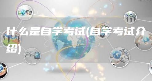 什么是自学考试(自学考试介绍)(图1)