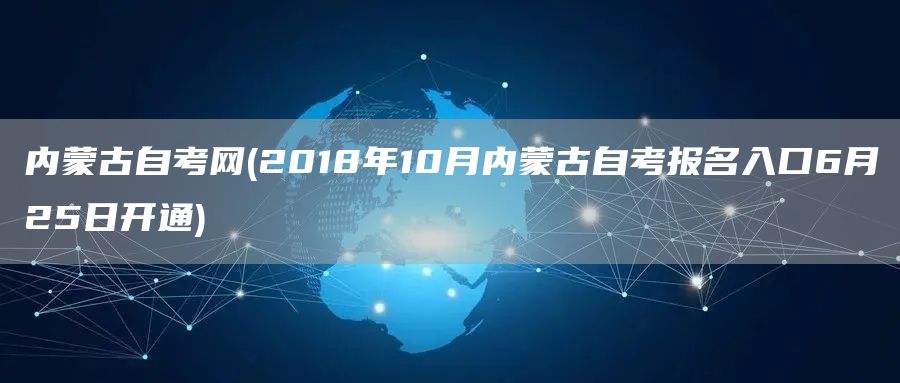 内蒙古自考网(2018年10月内蒙古自考报名入口6月25日开通)(图1)