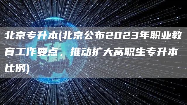 北京专升本(北京公布2023年职业教育工作要点，推动扩大高职生专升本比例)(图1)