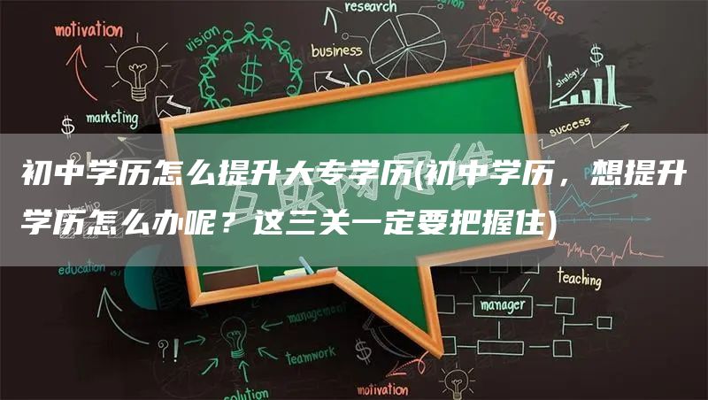 初中学历怎么提升大专学历(初中学历，想提升学历怎么办呢？这三关一定要把握住)