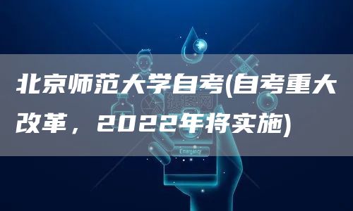 北京师范大学自考(自考重大改革，2022年将实施)