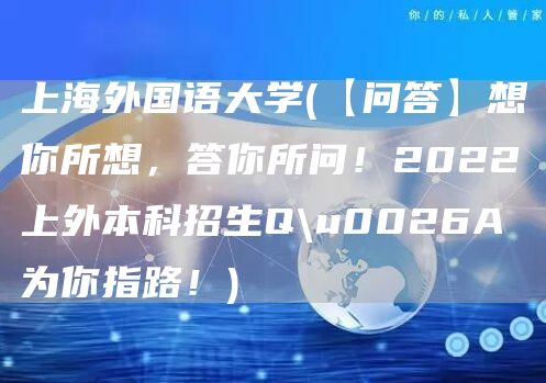 上海外国语大学(【问答】想你所想，答你所问！2022上外本科招生Q\u0026A