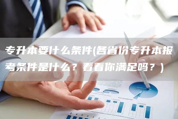 专升本要什么条件(各省份专升本报考条件是什么？看看你满足吗？)(图1)