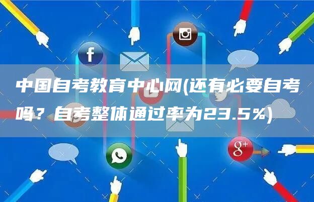 中国自考教育中心网(还有必要自考吗？自考整体通过率为23.5%)(图1)