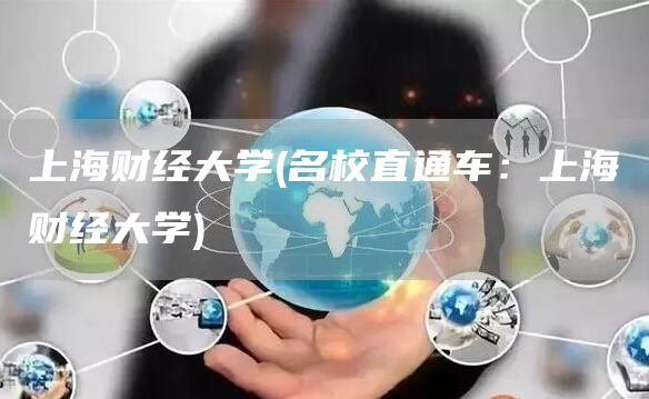 上海财经大学(名校直通车：上海财经大学)(图1)