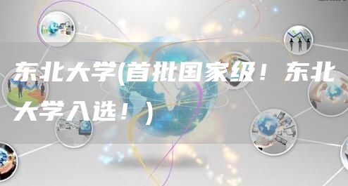 东北大学(首批国家级！东北大学入选！)
