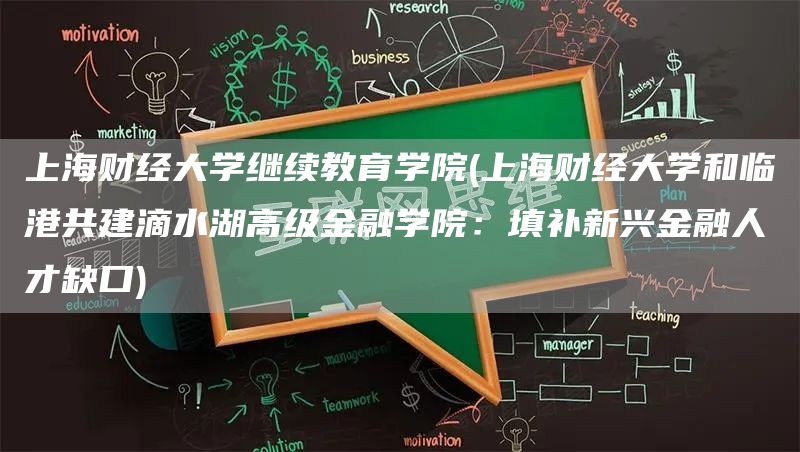 上海财经大学继续教育学院(上海财经大学和临港共建滴水湖高级金融学院：填补新兴金融
