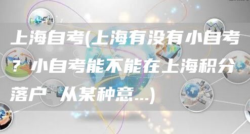 上海自考(上海有没有小自考？小自考能不能在上海积分落户 从某种意...)