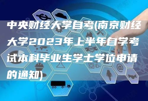 中央财经大学自考(南京财经大学2023年上半年自学考试本科毕业生学士学位申请的通