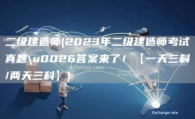二级建造师(2023年二级建造师考试真题\u0026答案来了！【一天三科/两天三