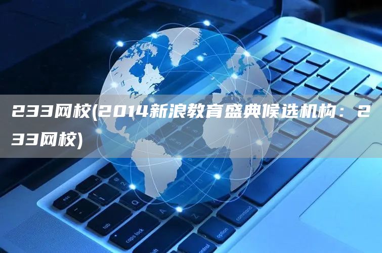 233网校(2014新浪教育盛典候选机构：233网校)(图1)
