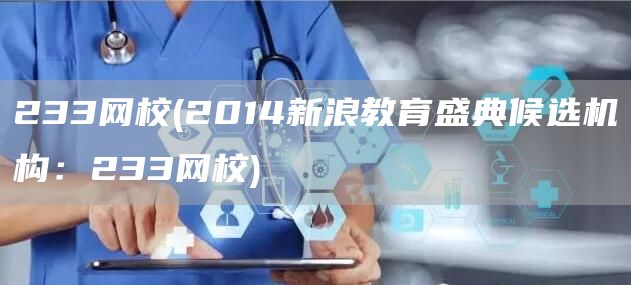 233网校(2014新浪教育盛典候选机构：233网校)