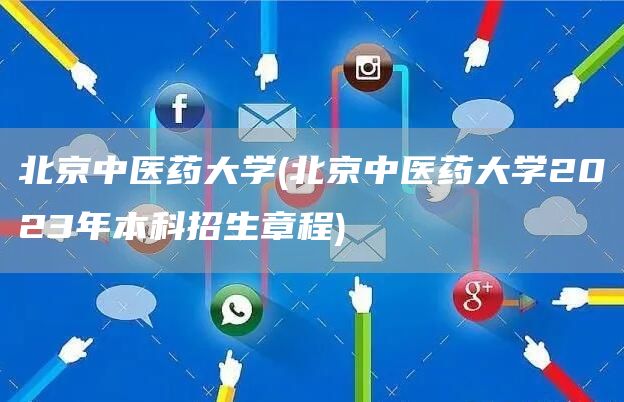 北京中医药大学(北京中医药大学2023年本科招生章程)