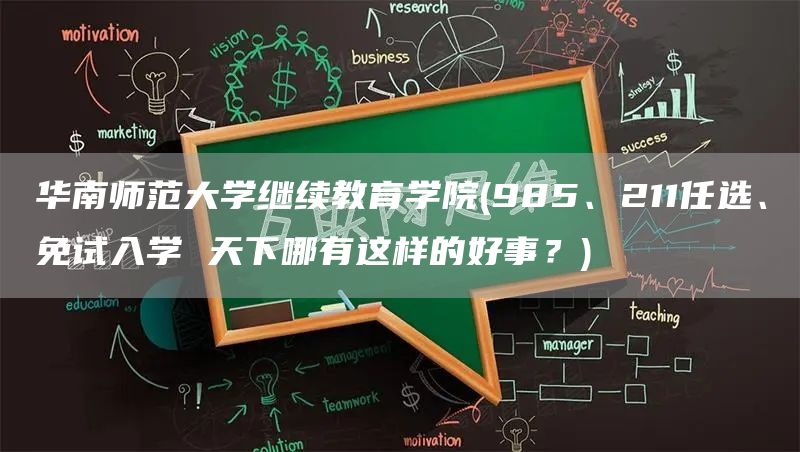 华南师范大学继续教育学院(985、211任选、免试入学 天下哪有这样的好事？)