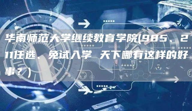 华南师范大学继续教育学院(985、211任选、免试入学 天下哪有这样的好事？)(图1)