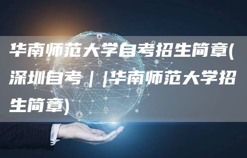华南师范大学自考招生简章(深圳自考｜|华南师范大学招生简章)(图1)