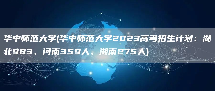 华中师范大学(华中师范大学2023高考招生计划：湖北983、河南359人、湖南2