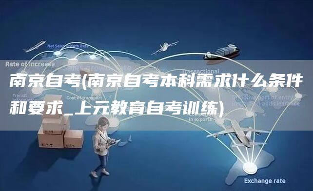 南京自考(南京自考本科需求什么条件和要求_上元教育自考训练)(图1)