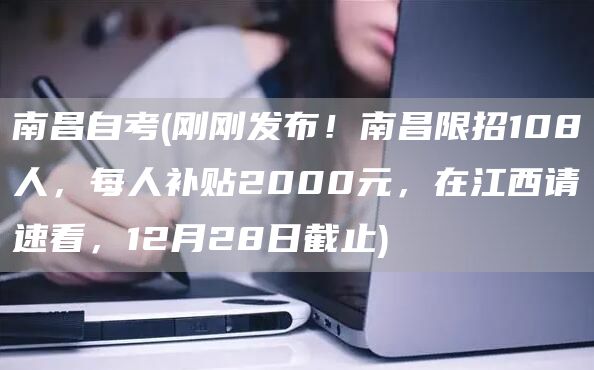 南昌自考(刚刚发布！南昌限招108人，每人补贴2000元，在江西请速看，12月28日截止)(图1)