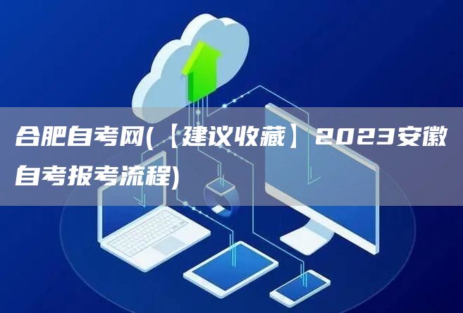 合肥自考网(【建议收藏】2023安徽自考报考流程)