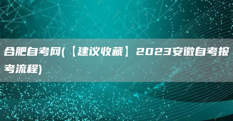 合肥自考网(【建议收藏】2023安徽自考报考流程)(图1)