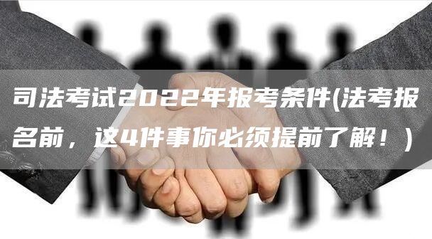司法考试2022年报考条件(法考报名前，这4件事你必须提前了解！)(图1)