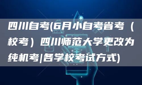 四川自考(6月小自考省考（校考）四川师范大学更改为纯机考|各学校考试方式)(图1)