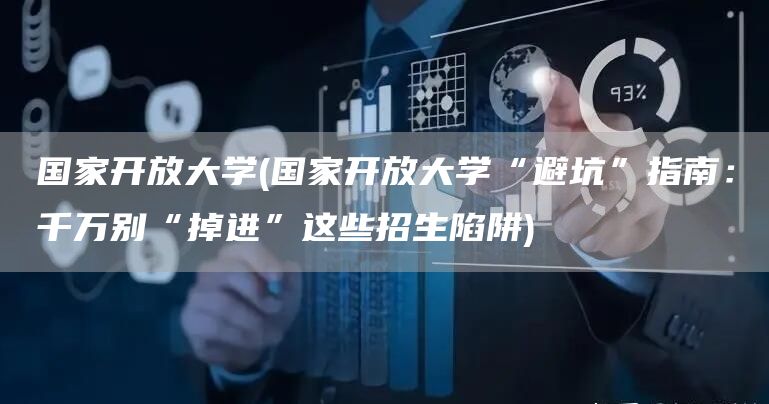 国家开放大学(国家开放大学“避坑”指南：千万别“掉进”这些招生陷阱)(图1)