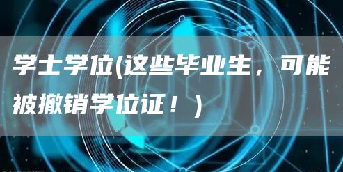 学士学位(这些毕业生，可能被撤销学位证！)