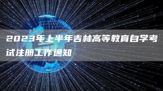 2023年上半年吉林高等教育自学考试注册工作通知(图1)