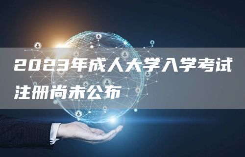 2023年成人大学入学考试注册尚未公布