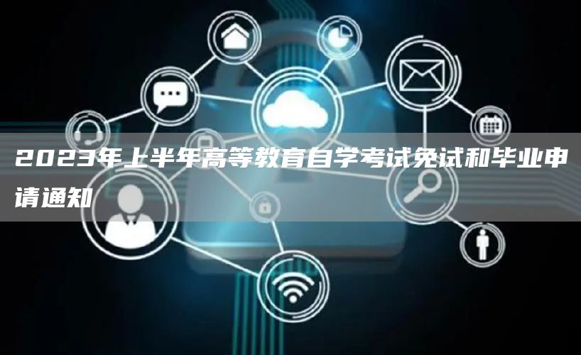 2023年上半年高等教育自学考试免试和毕业申请通知(图1)