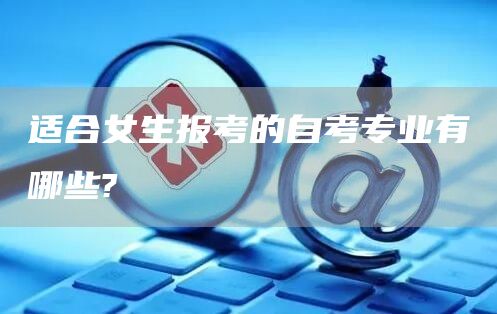 适合女生报考的自考专业有哪些?