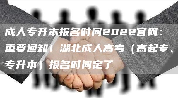 成人专升本报名时间2022官网：重要通知！湖北成人高考（高起专、专升本）报名时间定了(图1)