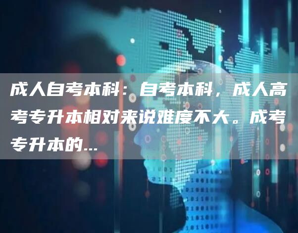 成人自考本科：自考本科，成人高考专升本相对来说难度不大。成考专升本的...(图1)