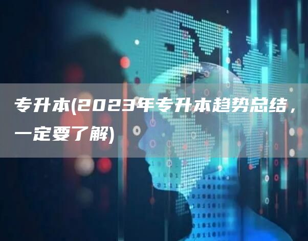 专升本(2023年专升本趋势总结，一定要了解)(图1)