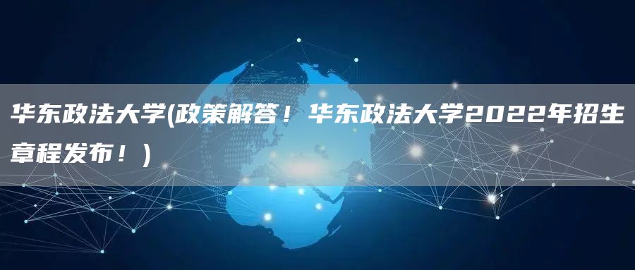 华东政法大学(政策解答！华东政法大学2022年招生章程发布！)(图1)