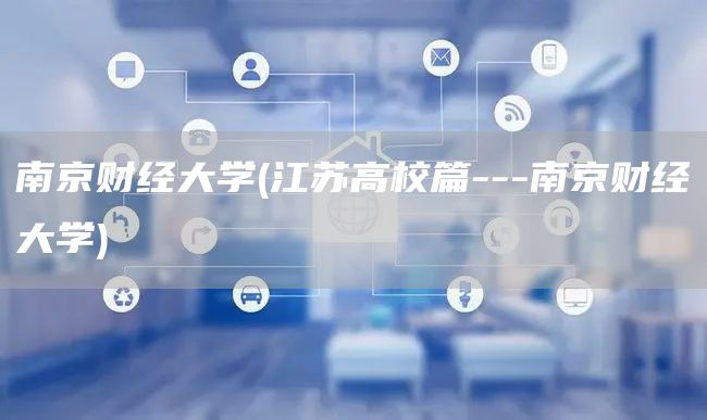 南京财经大学(江苏高校篇---南京财经大学)