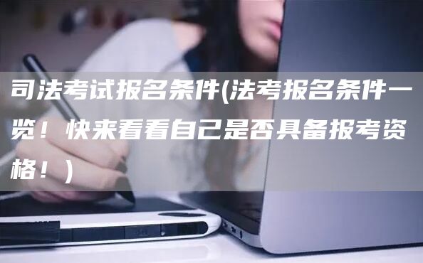 司法考试报名条件(法考报名条件一览！快来看看自己是否具备报考资格！)(图1)