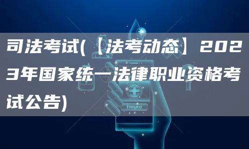 司法考试(【法考动态】2023年国家统一法律职业资格考试公告)(图1)