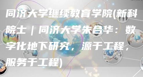 同济大学继续教育学院(新科院士｜同济大学朱合华：数字化地下研究，源于工程，服务于