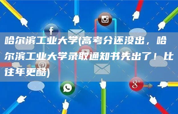 哈尔滨工业大学(高考分还没出，哈尔滨工业大学录取通知书先出了！比往年更酷)