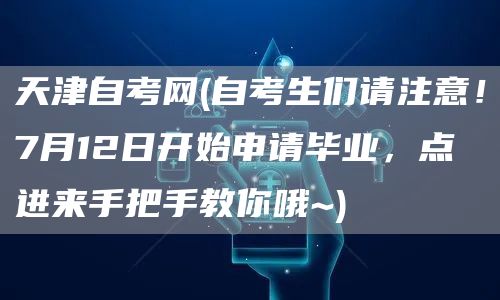 天津自考网(自考生们请注意！7月12日开始申请毕业，点进来手把手教你哦~)(图1)
