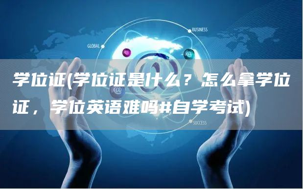 学位证(学位证是什么？怎么拿学位证，学位英语难吗#自学考试)