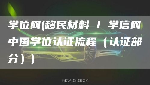 学位网(移民材料 l 学信网中国学位认证流程（认证部分）)