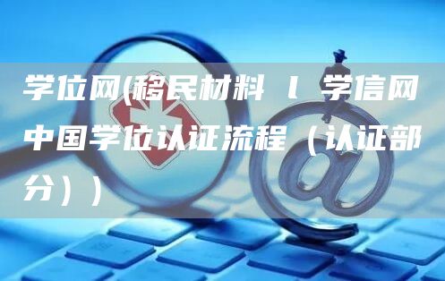 学位网(移民材料 l 学信网中国学位认证流程（认证部分）)(图1)