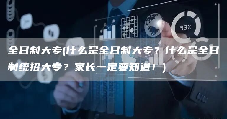 全日制大专(什么是全日制大专？什么是全日制统招大专？家长一定要知道！)(图1)