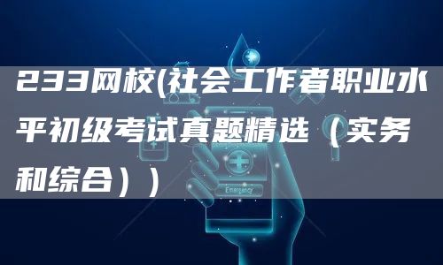 233网校(社会工作者职业水平初级考试真题精选（实务和综合）)(图1)