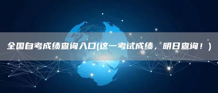 全国自考成绩查询入口(这一考试成绩，明日查询！)