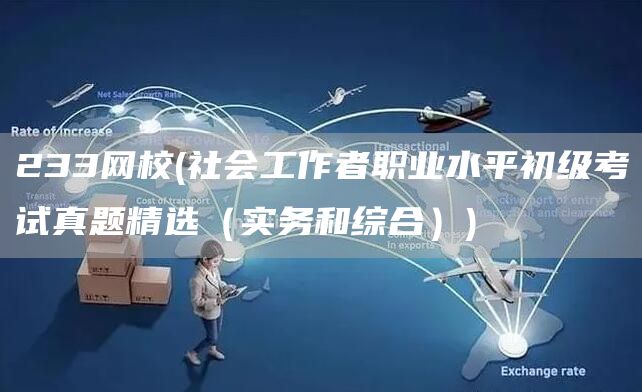 233网校(社会工作者职业水平初级考试真题精选（实务和综合）)